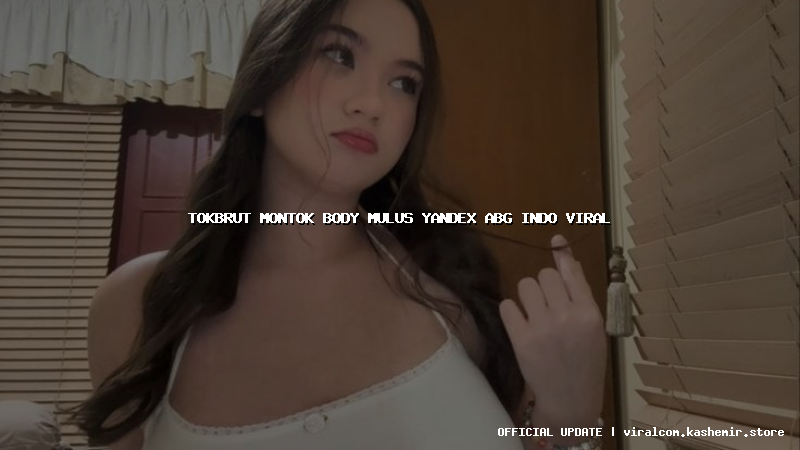 tokbrut montok body mulus yandex abg indo viral