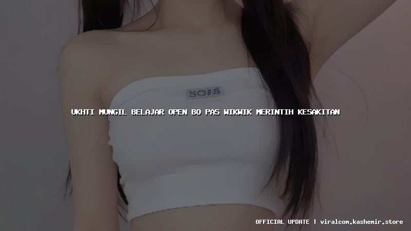 ukhti mungil belajar open bo pas wikwik merintih kesakitan