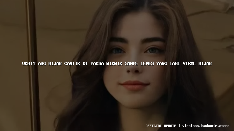 ukhty abg hijab cantik di paksa wikwik sampe lemes yang lagi viral hijab