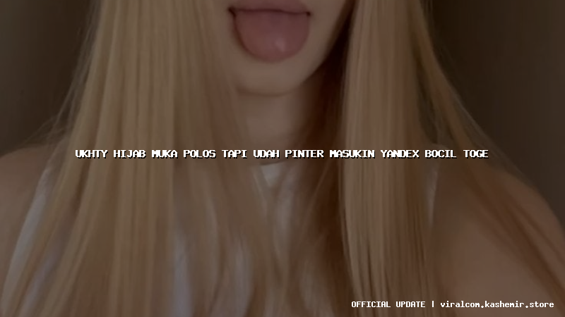 ukhty hijab muka polos tapi udah pinter masukin yandex bocil toge