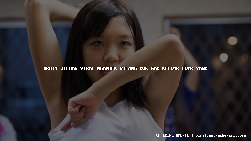 ukhty jilbab viral ngambek bilang kok gak keluar luar yank