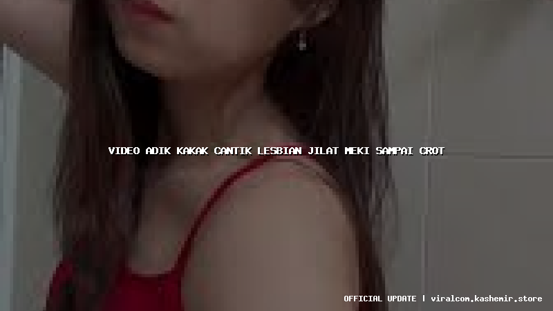 video adik kakak cantik lesbian jilat meki sampai crot