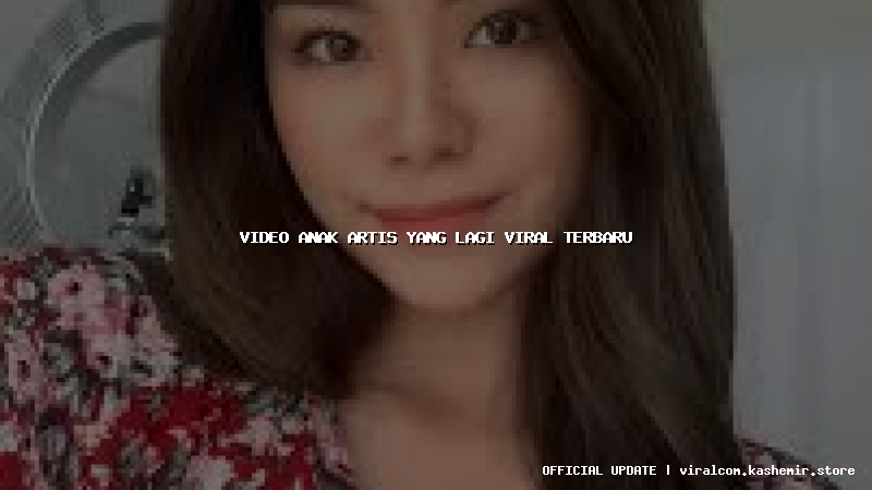 video anak artis yang lagi viral terbaru