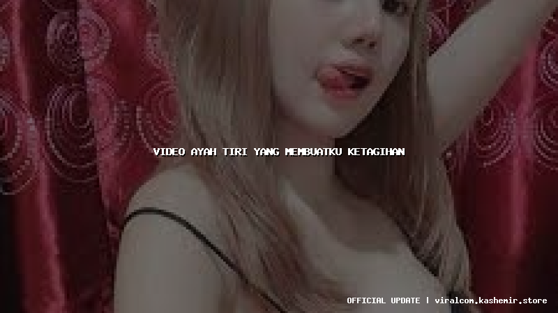 video ayah tiri yang membuatku ketagihan