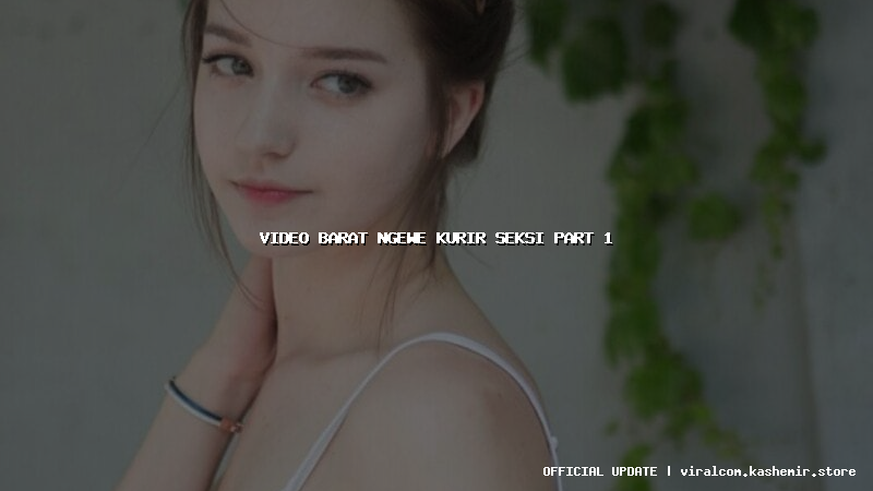 video barat ngewe kurir seksi part 1