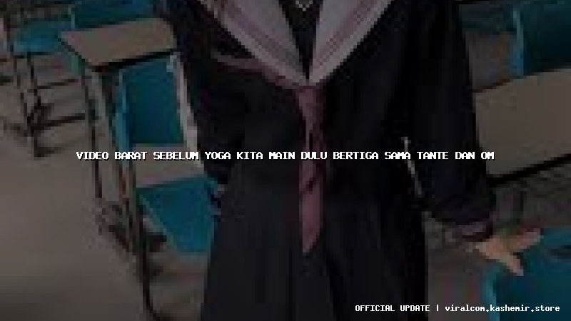 video barat sebelum yoga kita main dulu bertiga sama tante dan om