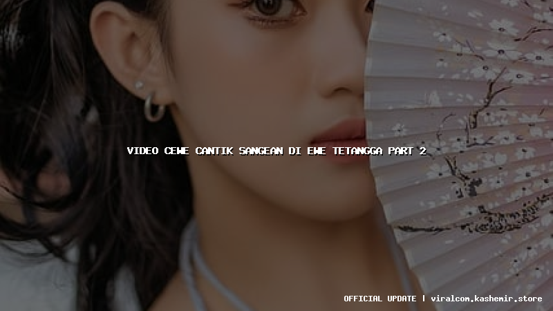 video cewe cantik sangean di ewe tetangga part 2