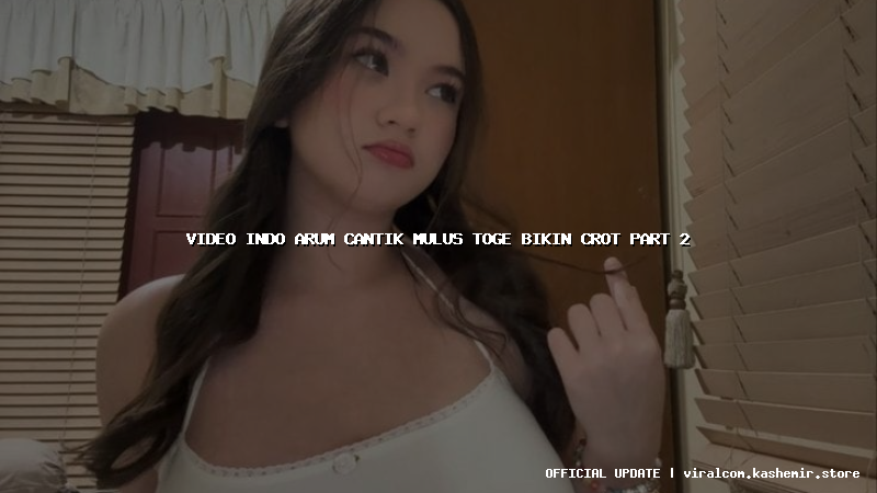 video indo arum cantik mulus toge bikin crot part 2