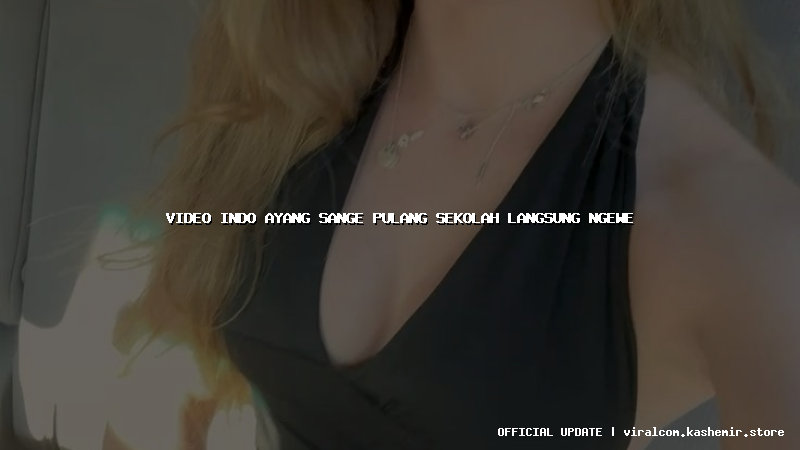 video indo ayang sange pulang sekolah langsung ngewe