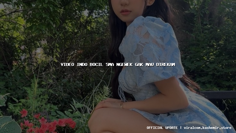 video indo bocil sma ngewek gak mau direkam
