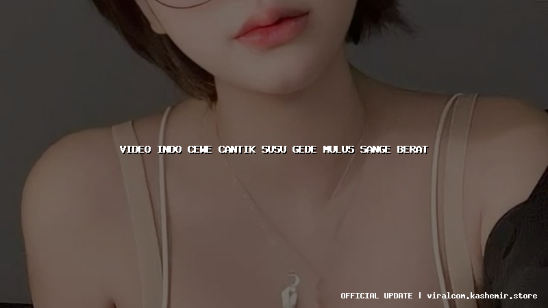 video indo cewe cantik susu gede mulus sange berat