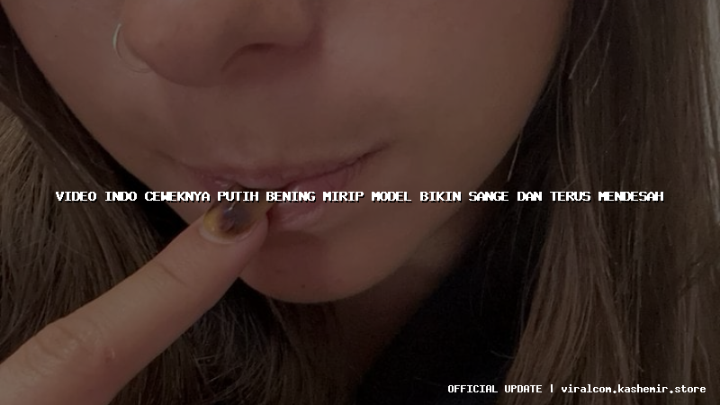 video indo ceweknya putih bening mirip model bikin sange dan terus mendesah