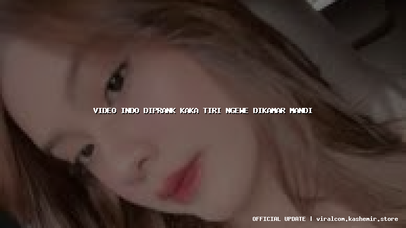 video indo diprank kaka tiri ngewe dikamar mandi