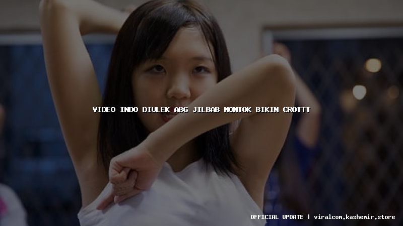 video indo diulek abg jilbab montok bikin crottt
