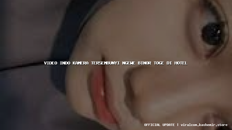 video indo kamera tersembunyi ngewe binor toge di hotel
