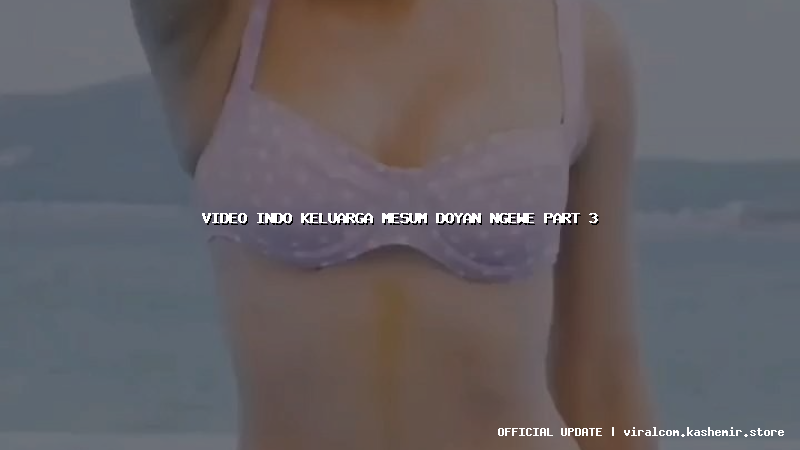 video indo keluarga mesum doyan ngewe part 3