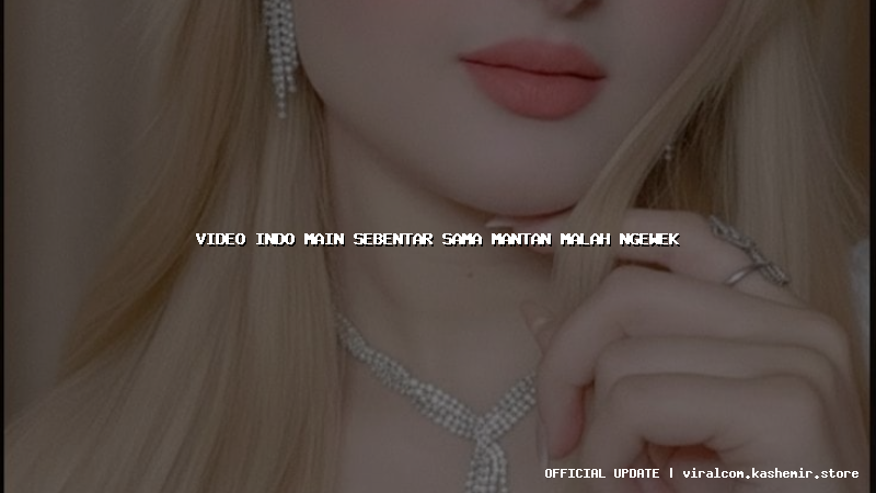 video indo main sebentar sama mantan malah ngewek