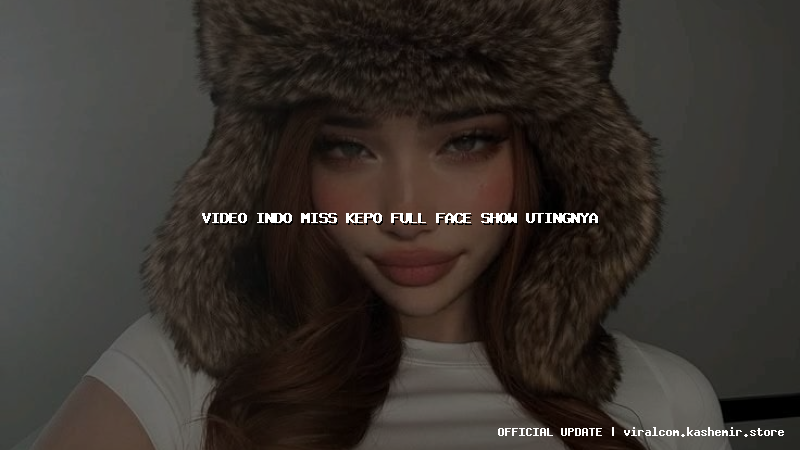 video indo miss kepo full face show utingnya