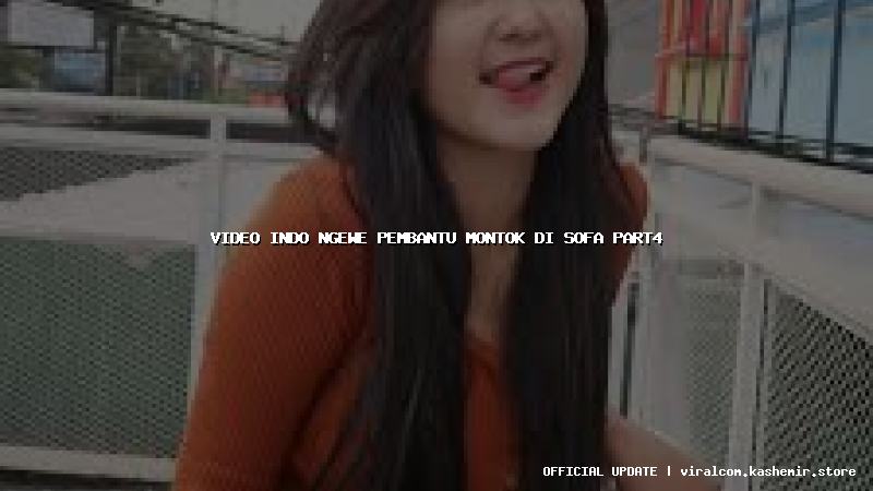 video indo ngewe pembantu montok di sofa part4