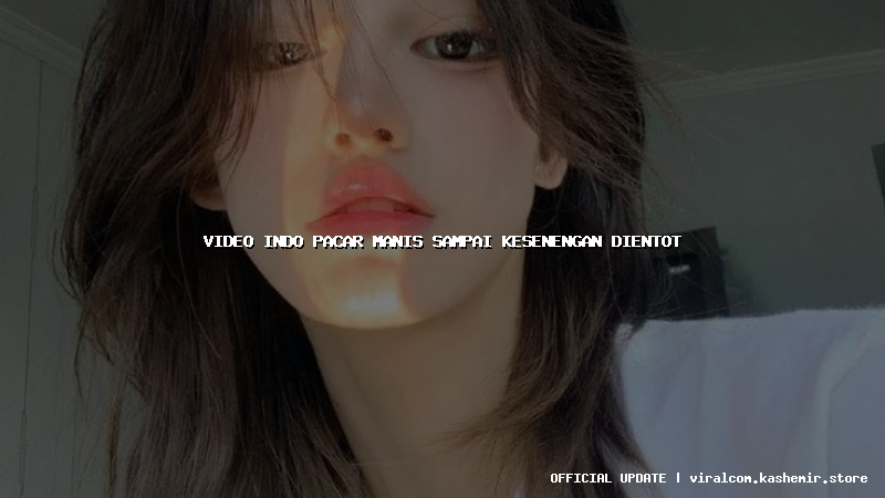 video indo pacar manis sampai kesenengan dientot