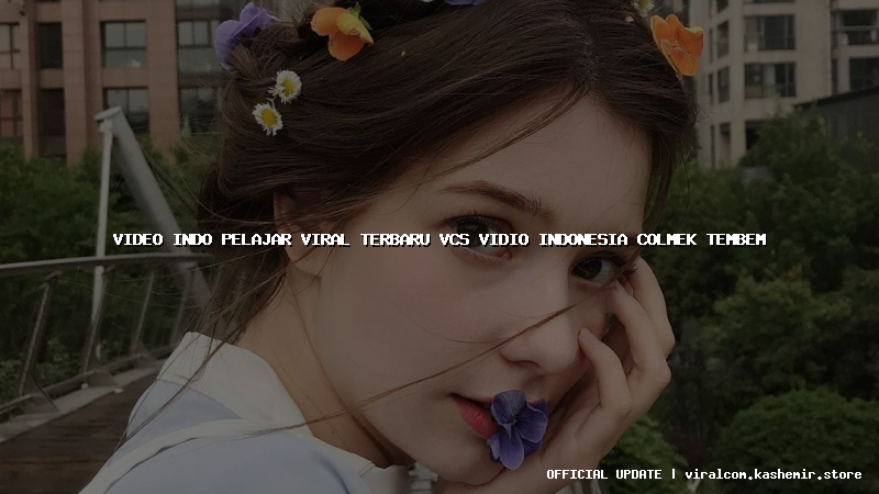 video indo pelajar viral terbaru vcs vidio indonesia colmek tembem