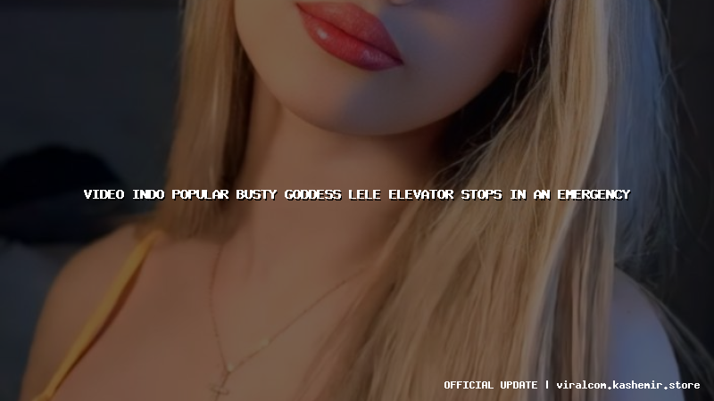 video indo popular busty goddess lele elevator stops in an emergency