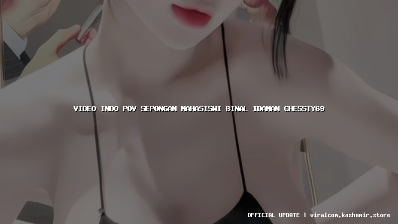 video indo pov sepongan mahasiswi binal idaman chessty69