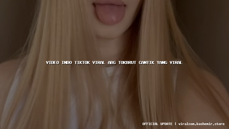 video indo tiktok viral abg tokbrut cantik yang viral