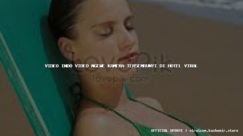 video indo video ngewe kamera tersembunyi di hotel viral