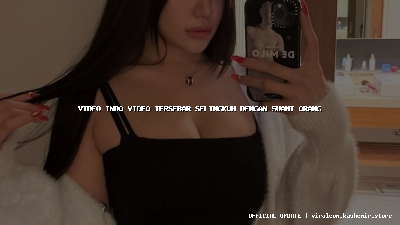 video indo video tersebar selingkuh dengan suami orang