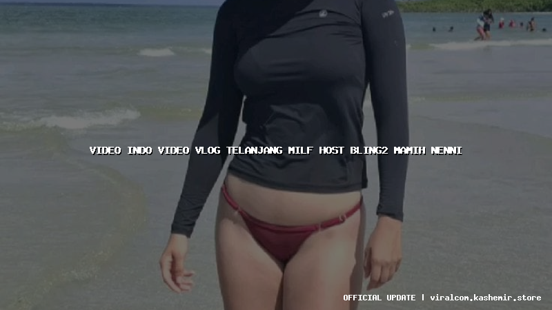video indo video vlog telanjang milf host bling2 mamih nenni