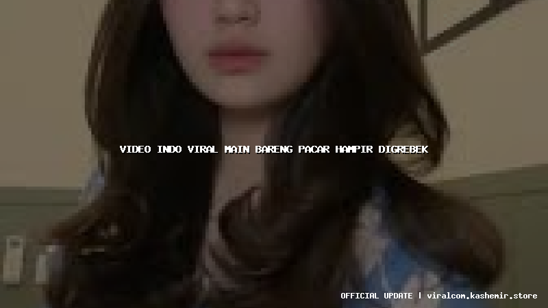 video indo viral main bareng pacar hampir digrebek
