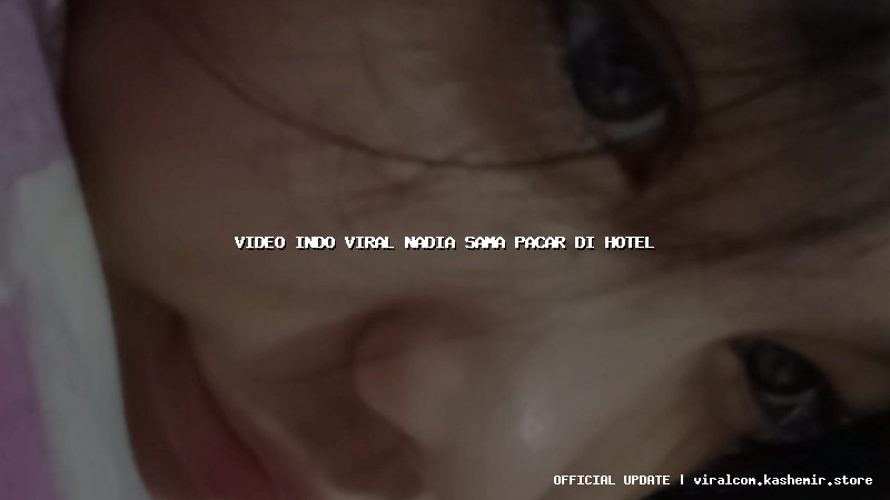 video indo viral nadia sama pacar di hotel