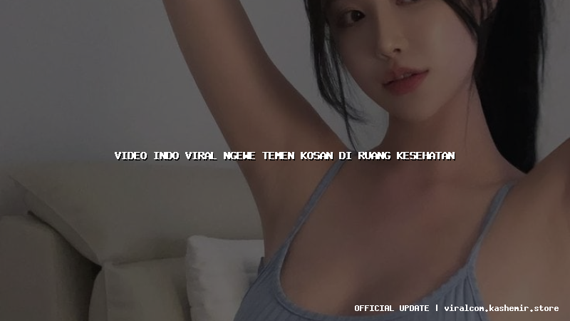 video indo viral ngewe temen kosan di ruang kesehatan