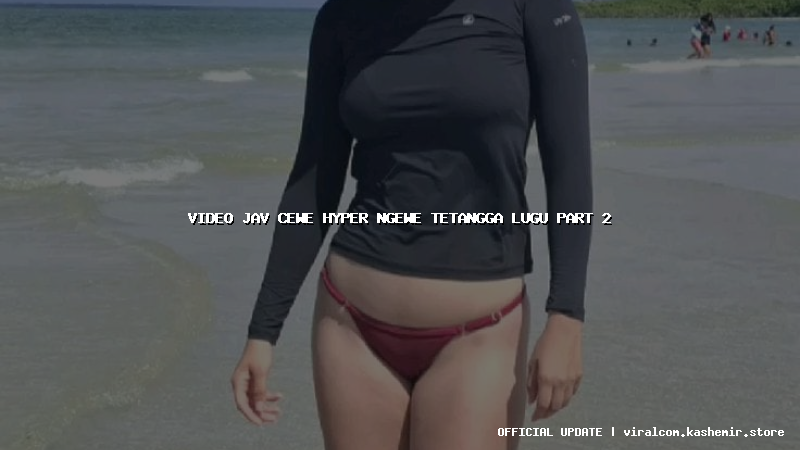 video jav cewe hyper ngewe tetangga lugu part 2