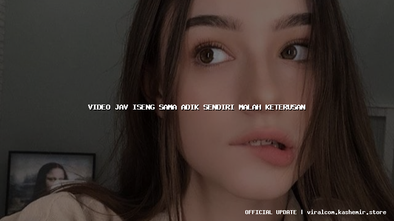 video jav iseng sama adik sendiri malah keterusan