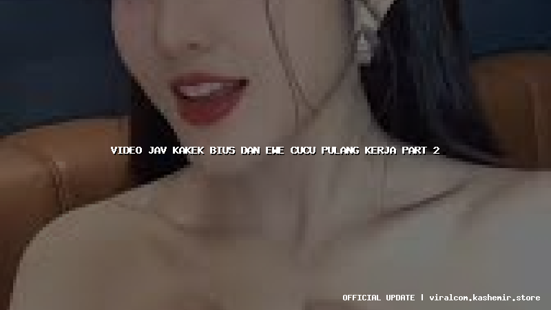 video jav kakek bius dan ewe cucu pulang kerja part 2