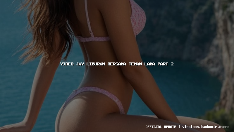 video jav liburan bersama teman lama part 2