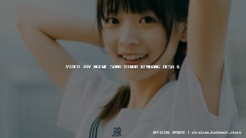 video jav ngewe sama binor kembang desa 6