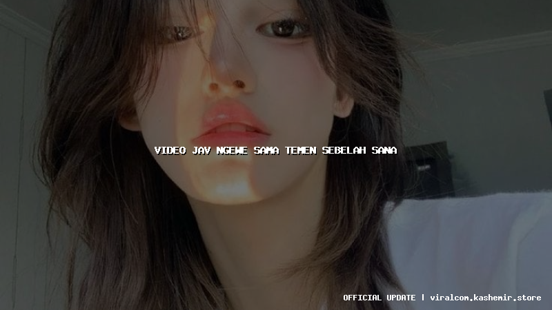 video jav ngewe sama temen sebelah sana