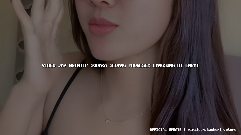 video jav ngintip sodara sedang phonesex langsung di embat