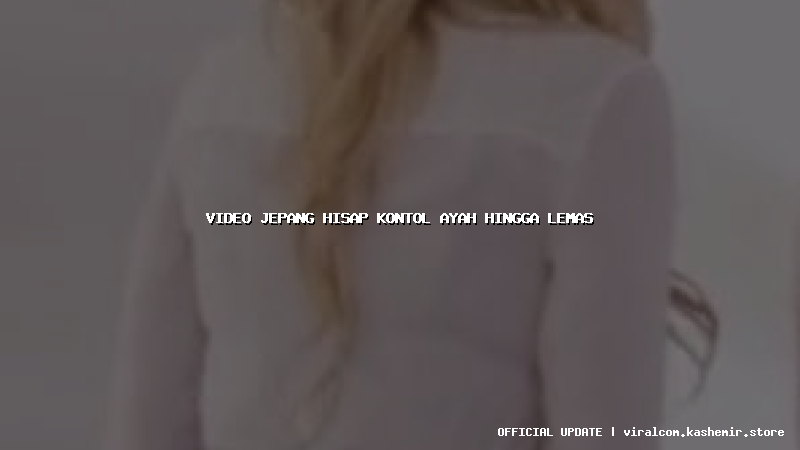 video jepang hisap kontol ayah hingga lemas