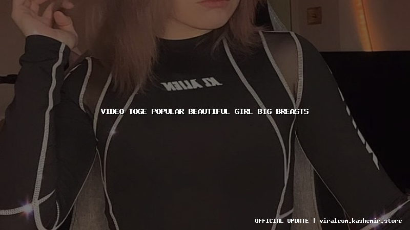 video toge popular beautiful girl big breasts