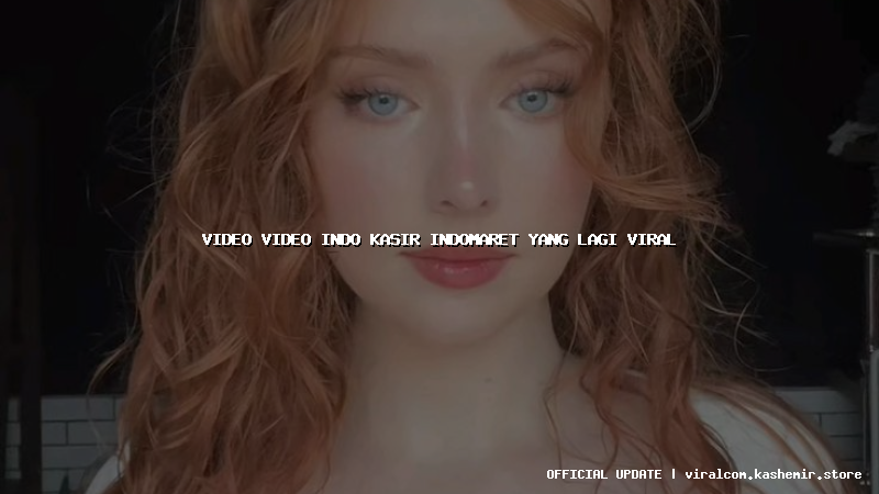 video video indo kasir indomaret yang lagi viral