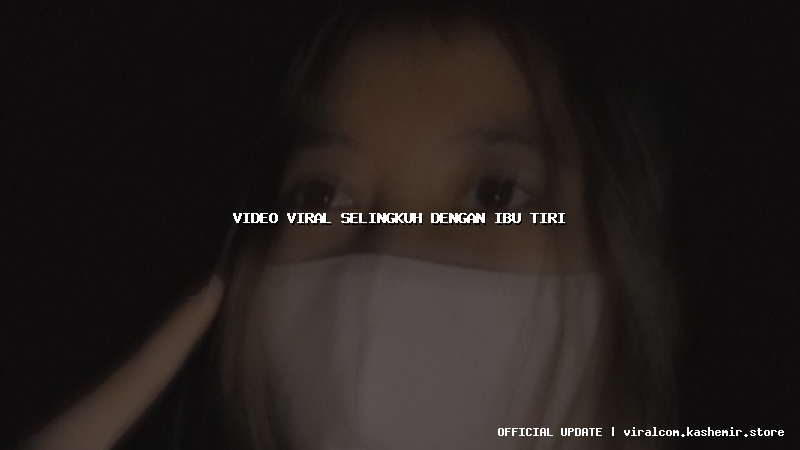 video viral selingkuh dengan ibu tiri