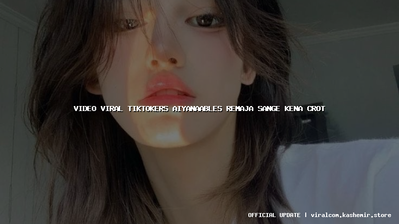 video viral tiktokers aiyanaables remaja sange kena crot