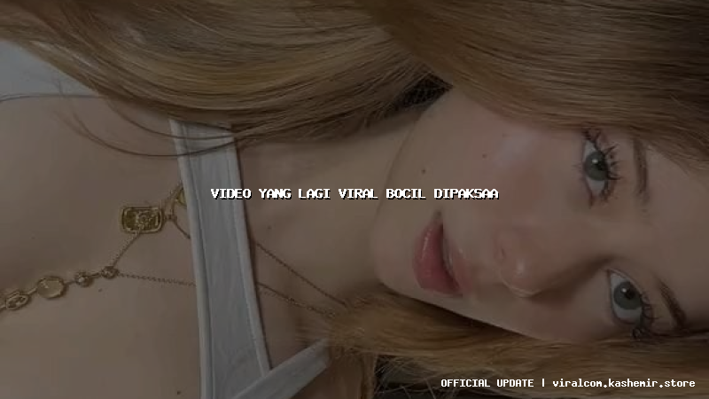 video yang lagi viral bocil dipaksaa