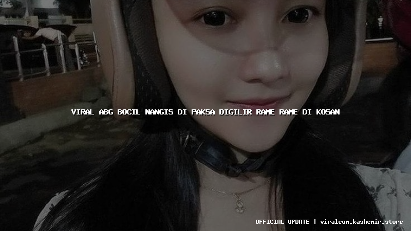 viral abg bocil nangis di paksa digilir rame rame di kosan