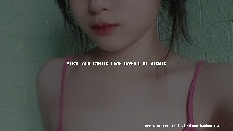 viral abg cantik enak banget di wikwik