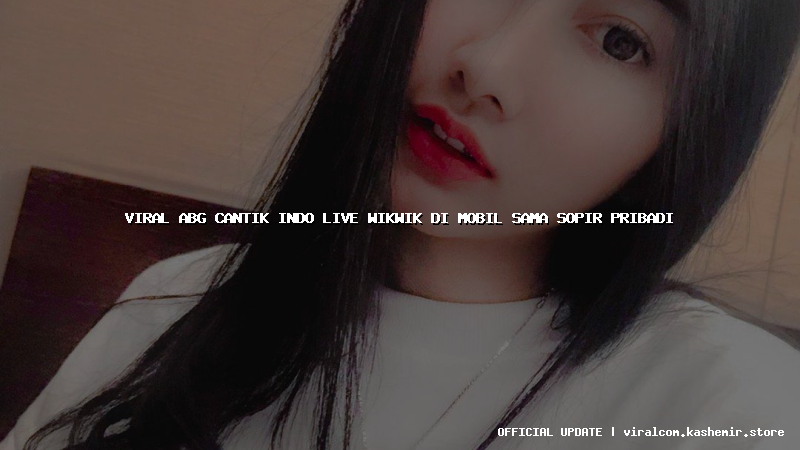 viral abg cantik indo live wikwik di mobil sama sopir pribadi